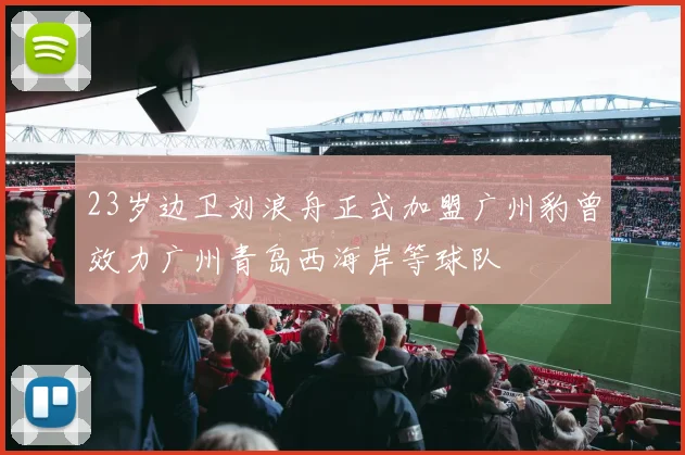 23岁边卫刘浪舟正式加盟广州豹曾效力广州青岛西海岸等球队
