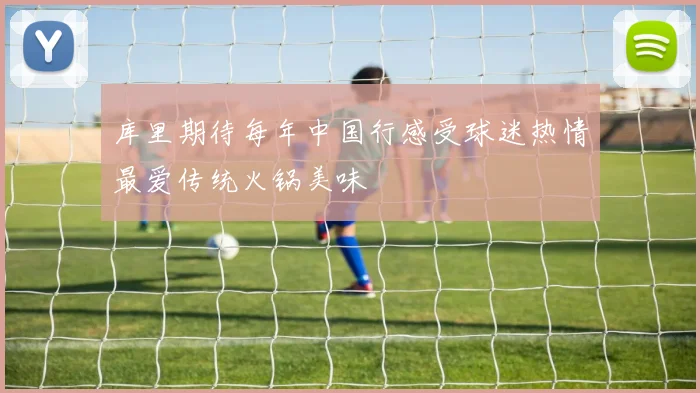 库里期待每年中国行感受球迷热情最爱传统火锅美味