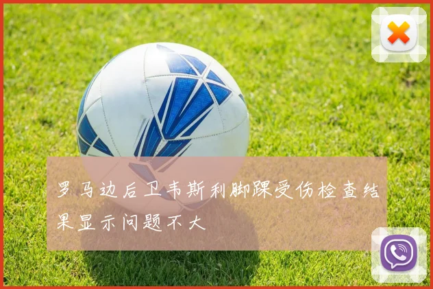 罗马边后卫韦斯利脚踝受伤检查结果显示问题不大