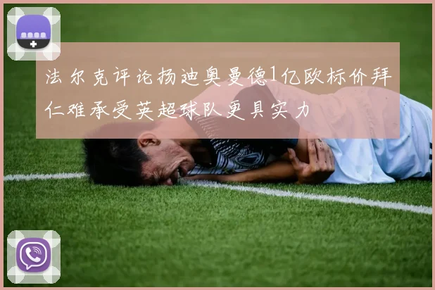 法尔克评论扬迪奥曼德1亿欧标价拜仁难承受英超球队更具实力