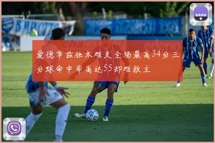 爱德华兹独木难支全场最高34分三分球命中率高达55却难救主