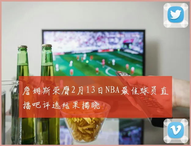 詹姆斯荣膺2月13日NBA最佳球员直播吧评选结果揭晓