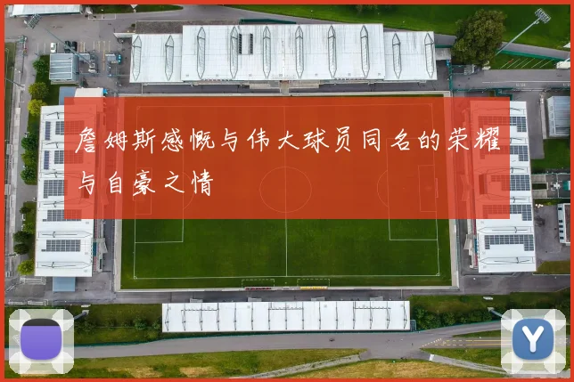 詹姆斯感慨与伟大球员同名的荣耀与自豪之情