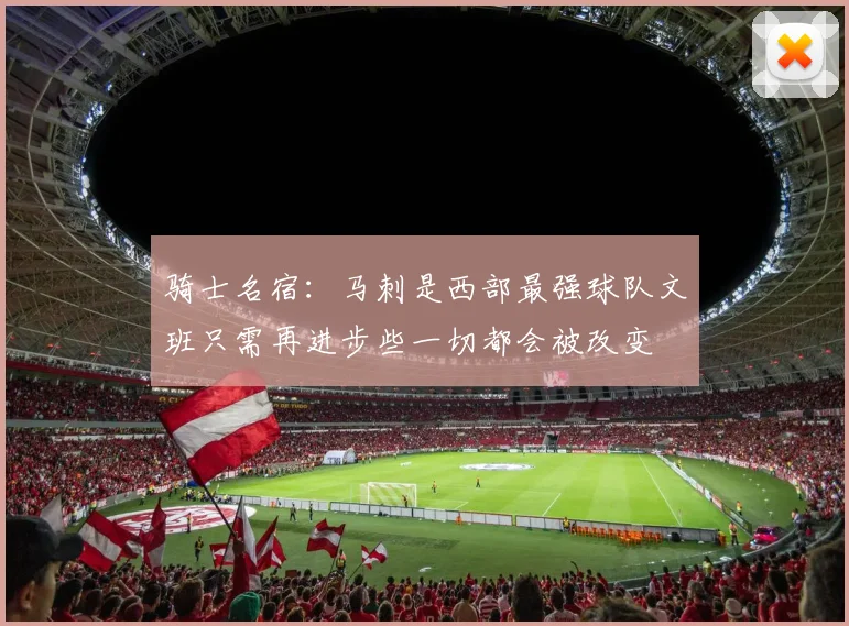 骑士名宿：马刺是西部最强球队文班只需再进步些一切都会被改变