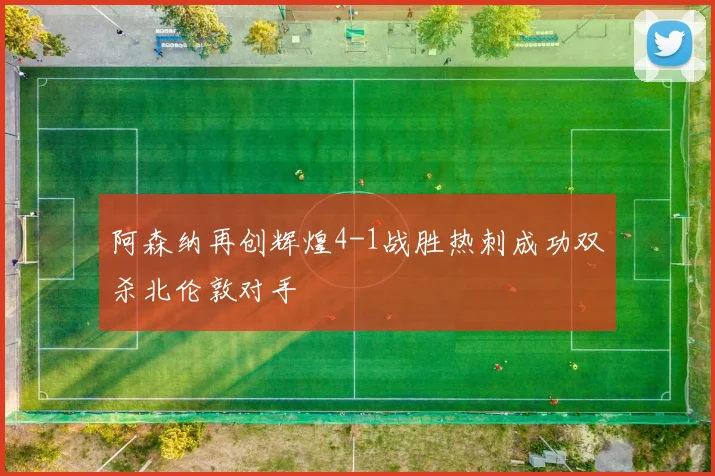 阿森纳再创辉煌4-1战胜热刺成功双杀北伦敦对手